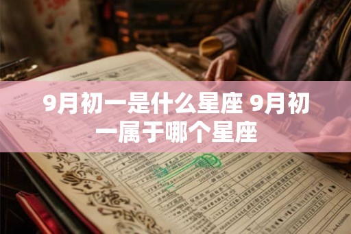 9月初一是什么星座 9月初一属于哪个星座