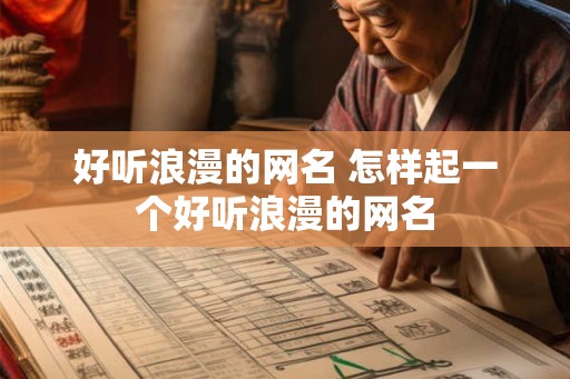 好听浪漫的网名 怎样起一个好听浪漫的网名