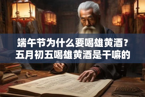 端午节为什么要喝雄黄酒?五月初五喝雄黄酒是干嘛的? 端午节为什么要喝雄黄酒?五月初五喝雄黄酒是干嘛的?