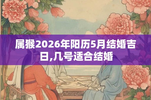 属猴2026年阳历5月结婚吉日,几号适合结婚