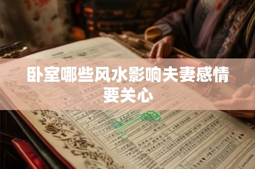 卧室哪些风水影响夫妻感情要关心