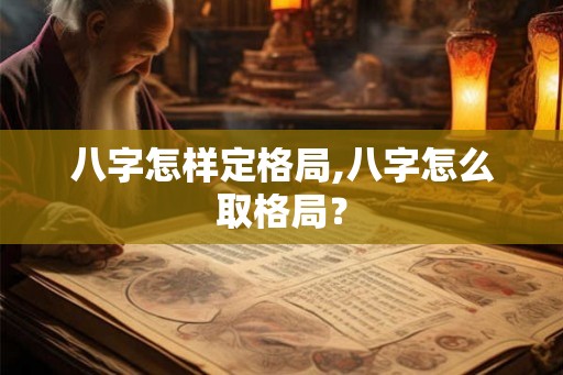 八字怎样定格局,八字怎么取格局？