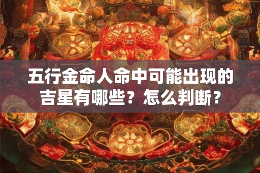 五行金命人命中可能出现的吉星有哪些？怎么判断？