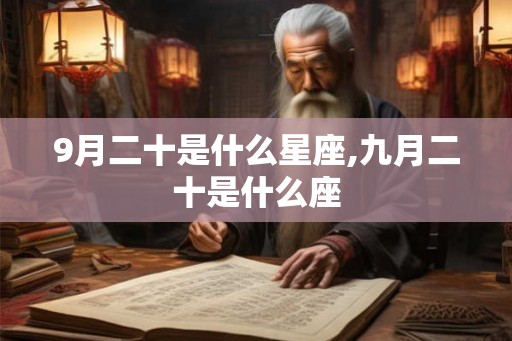 9月二十是什么星座,九月二十是什么座 9月二十是什么星座,九月二十是什么座