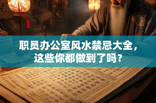 职员办公室风水禁忌大全，这些你都做到了吗？