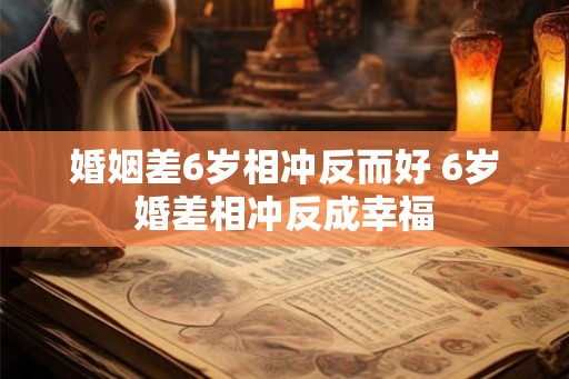 婚姻差6岁相冲反而好 6岁婚差相冲反成幸福