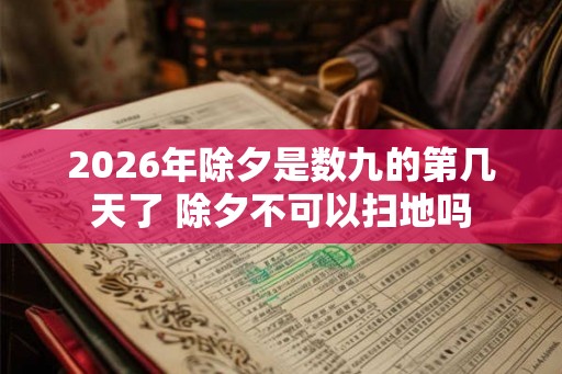 2026年除夕是数九的第几天了 除夕不可以扫地吗