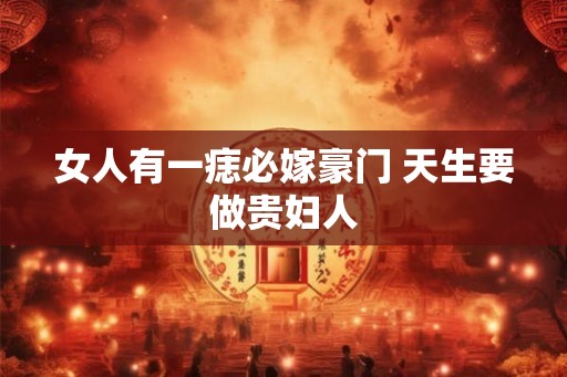 女人有一痣必嫁豪门 天生要做贵妇人