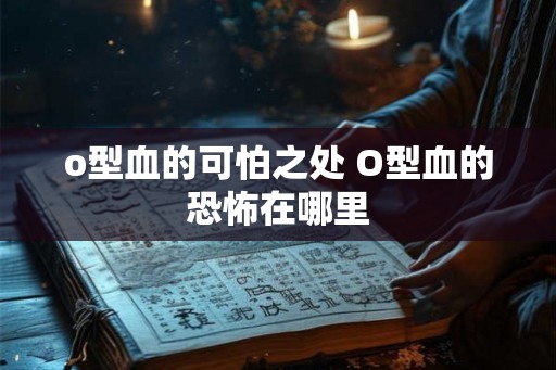 o型血的可怕之处 O型血的恐怖在哪里
