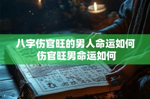八字伤官旺的男人命运如何 伤官旺男命运如何