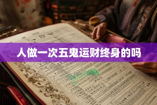人做一次五鬼运财终身的吗