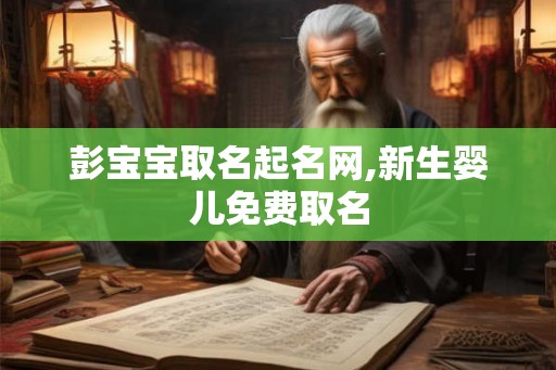 彭宝宝取名起名网,新生婴儿免费取名
