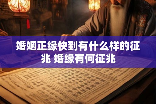 婚姻正缘快到有什么样的征兆 婚缘有何征兆