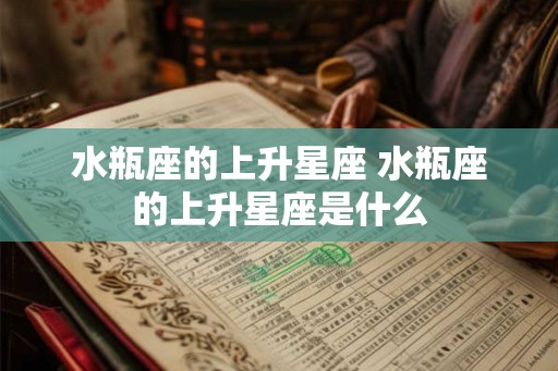 水瓶座的上升星座 水瓶座的上升星座是什么