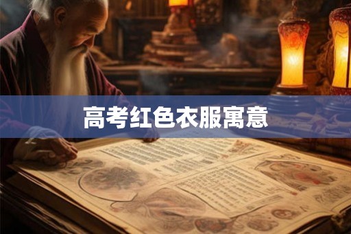 高考红色衣服寓意 高考红色衣服寓意