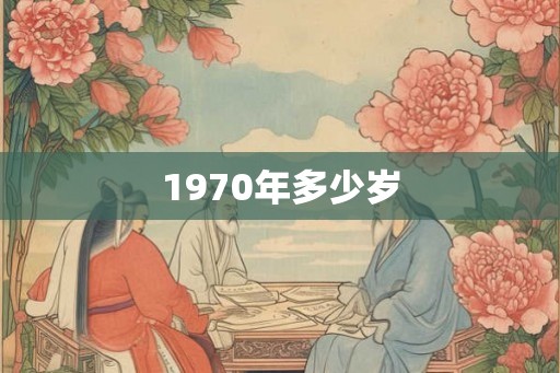 1970年多少岁 1970年多少岁