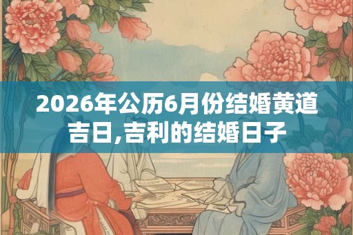 2026年公历6月份结婚黄道吉日,吉利的结婚日子