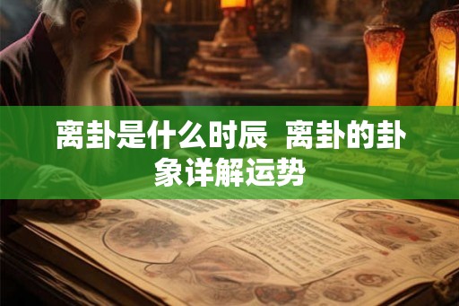 离卦是什么时辰  离卦的卦象详解运势