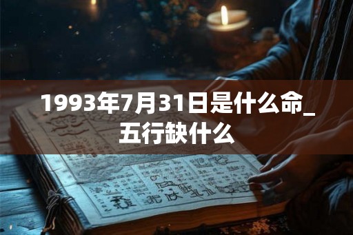 1993年7月31日是什么命_五行缺什么