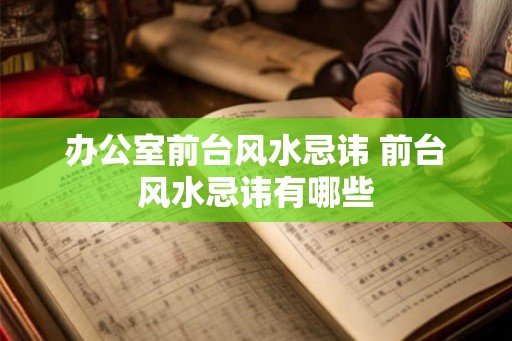 办公室前台风水忌讳 前台风水忌讳有哪些