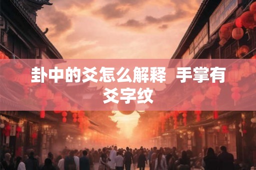 卦中的爻怎么解释  手掌有爻字纹