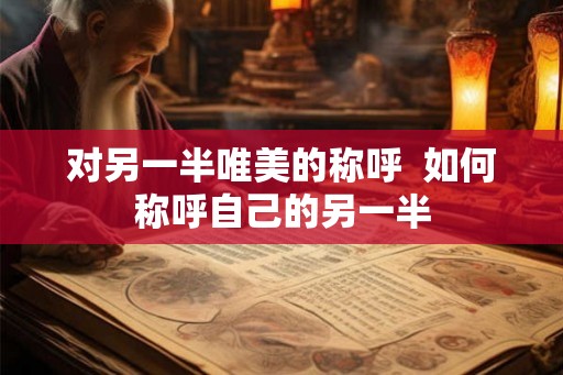 对另一半唯美的称呼  如何称呼自己的另一半