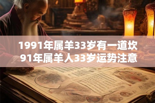 1991年属羊33岁有一道坎 91年属羊人33岁运势注意事项