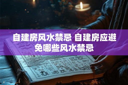 自建房风水禁忌 自建房应避免哪些风水禁忌