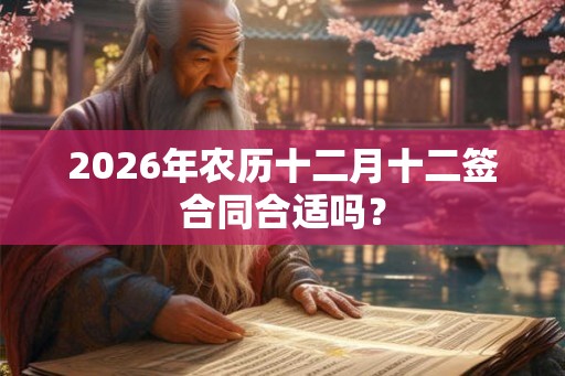 2026年农历十二月十二签合同合适吗？