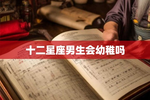 十二星座男生会幼稚吗