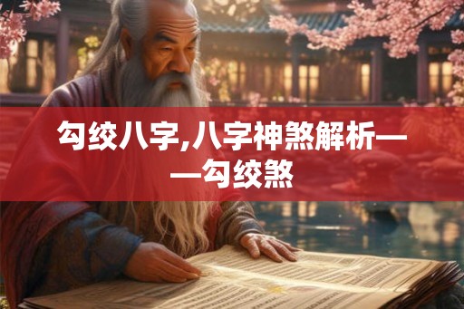 勾绞八字,八字神煞解析——勾绞煞