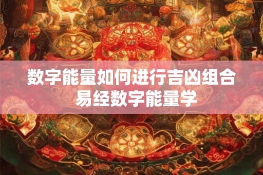 数字能量如何进行吉凶组合  易经数字能量学
