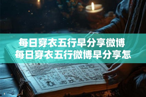 每日穿衣五行早分享微博 每日穿衣五行微博早分享怎么样