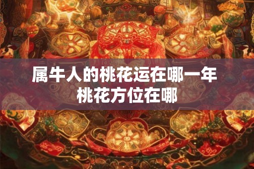 属牛人的桃花运在哪一年 桃花方位在哪