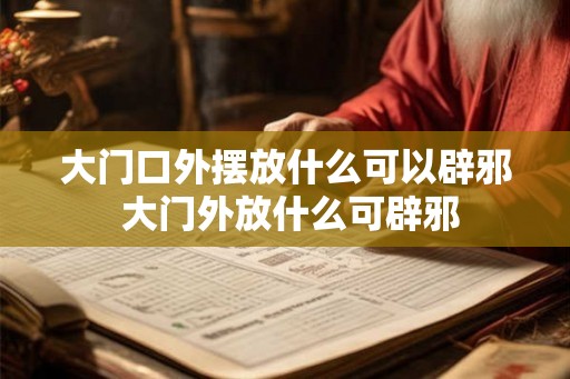 大门口外摆放什么可以辟邪 大门外放什么可辟邪 大门口外摆放什么可以辟邪 大门外放什么可辟邪