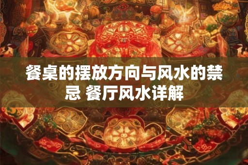 餐桌的摆放方向与风水的禁忌 餐厅风水详解