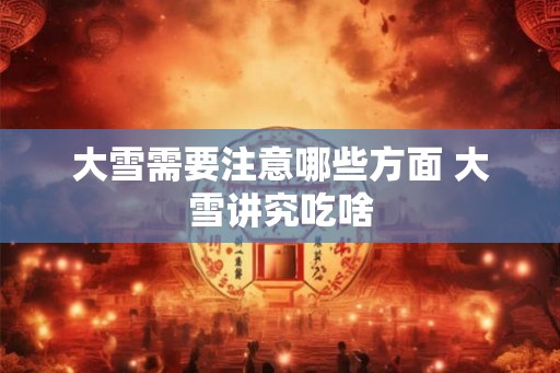 大雪需要注意哪些方面 大雪讲究吃啥