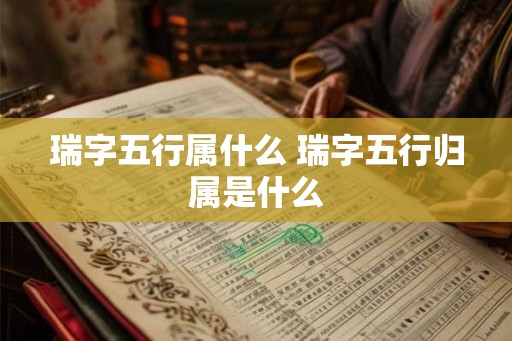 瑞字五行属什么 瑞字五行归属是什么