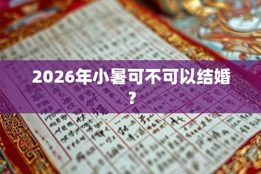 2026年小暑可不可以结婚？