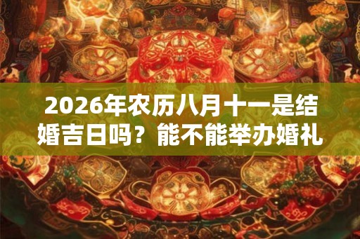 2026年农历八月十一是结婚吉日吗？能不能举办婚礼