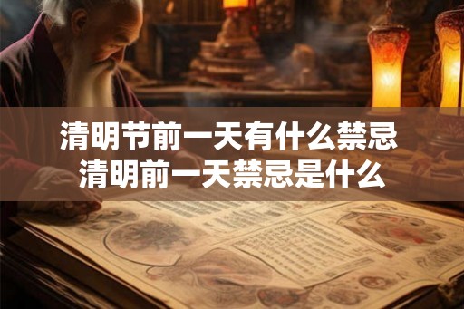 清明节前一天有什么禁忌 清明前一天禁忌是什么