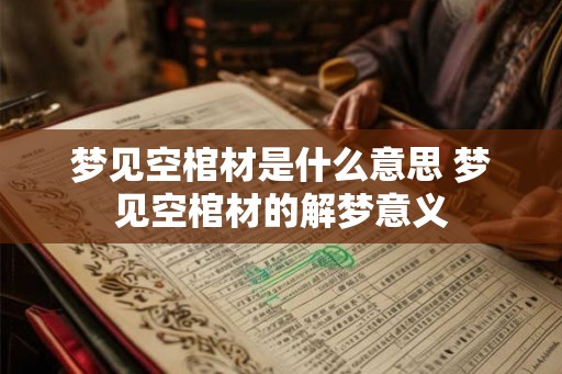 梦见空棺材是什么意思 梦见空棺材的解梦意义