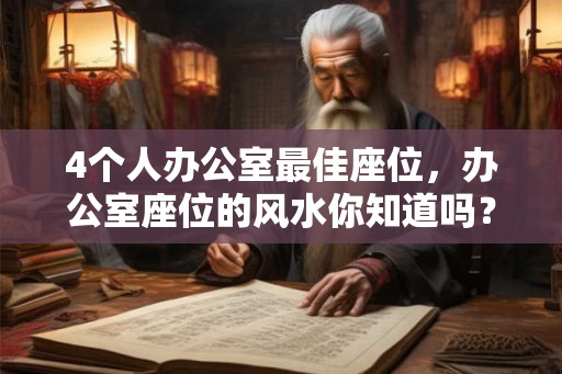 4个人办公室最佳座位，办公室座位的风水你知道吗？
