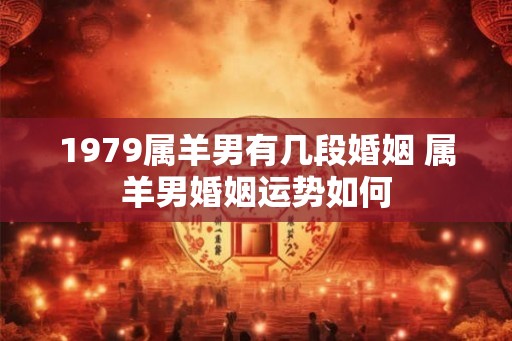 1979属羊男有几段婚姻 属羊男婚姻运势如何