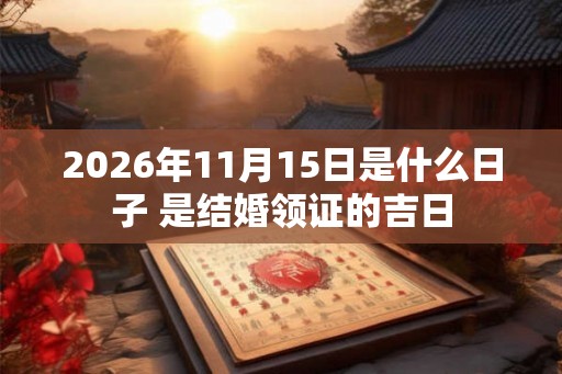 2026年11月15日是什么日子 是结婚领证的吉日