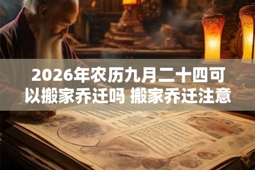 2026年农历九月二十四可以搬家乔迁吗 搬家乔迁注意事项