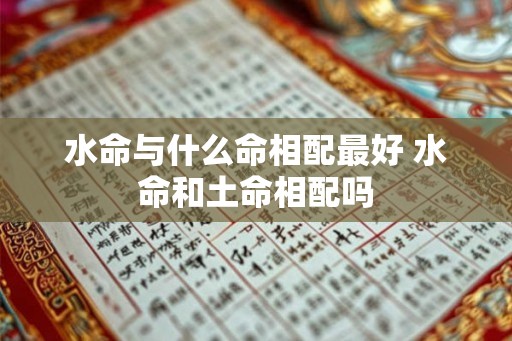水命与什么命相配最好 水命和土命相配吗