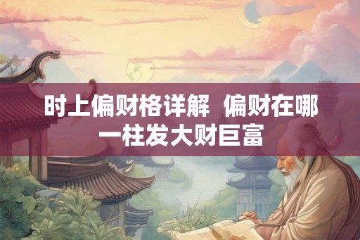 时上偏财格详解  偏财在哪一柱发大财巨富