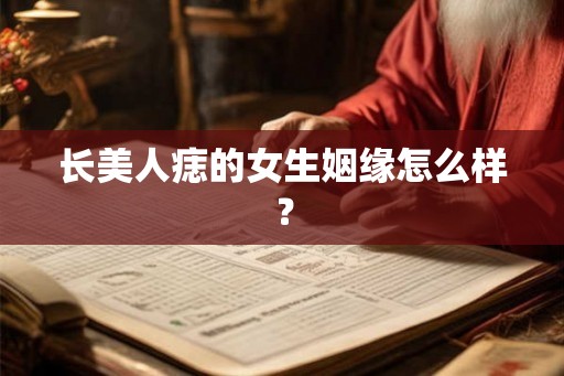 长美人痣的女生姻缘怎么样? 长美人痣的女生姻缘怎么样?