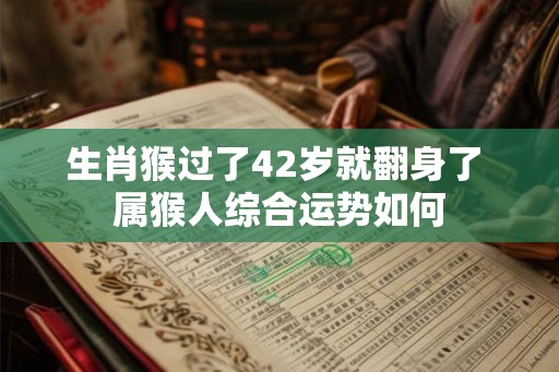 生肖猴过了42岁就翻身了 属猴人综合运势如何